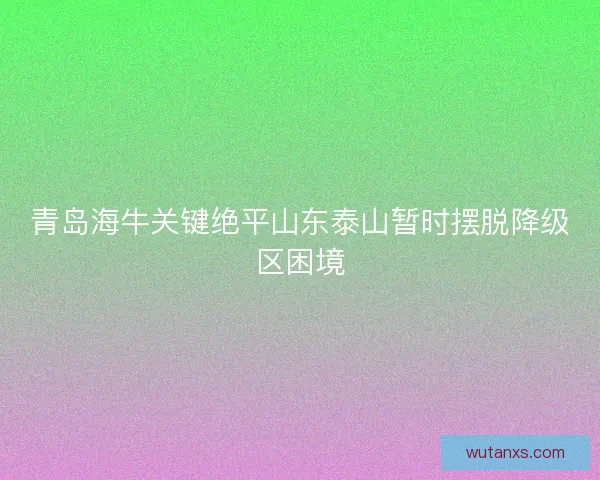 青岛海牛关键绝平山东泰山暂时摆脱降级区困境